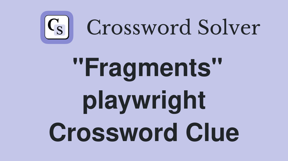 "Fragments" playwright Crossword Clue