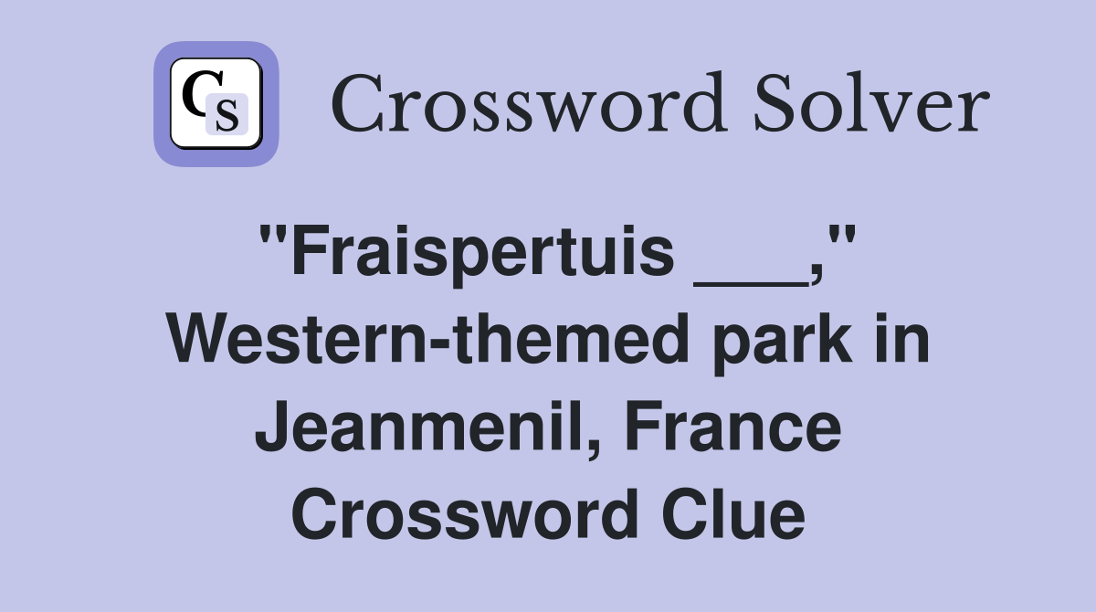 "Fraispertuis ___," Western-themed park in Jeanmenil, France Crossword Clue