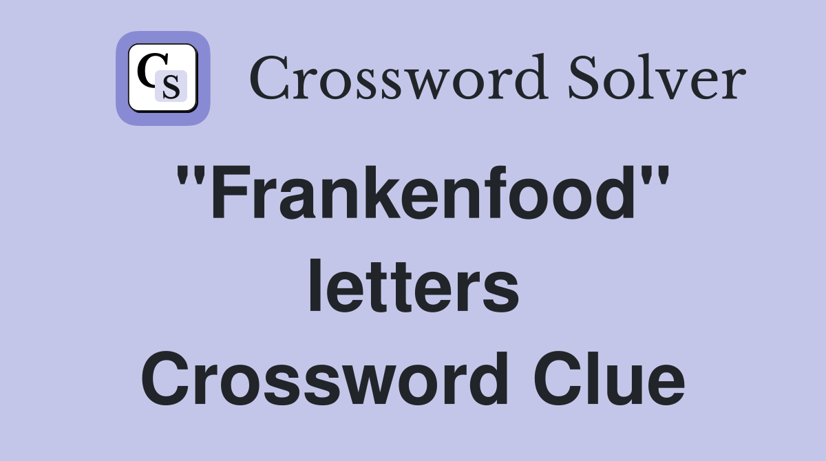 "Frankenfood" letters Crossword Clue