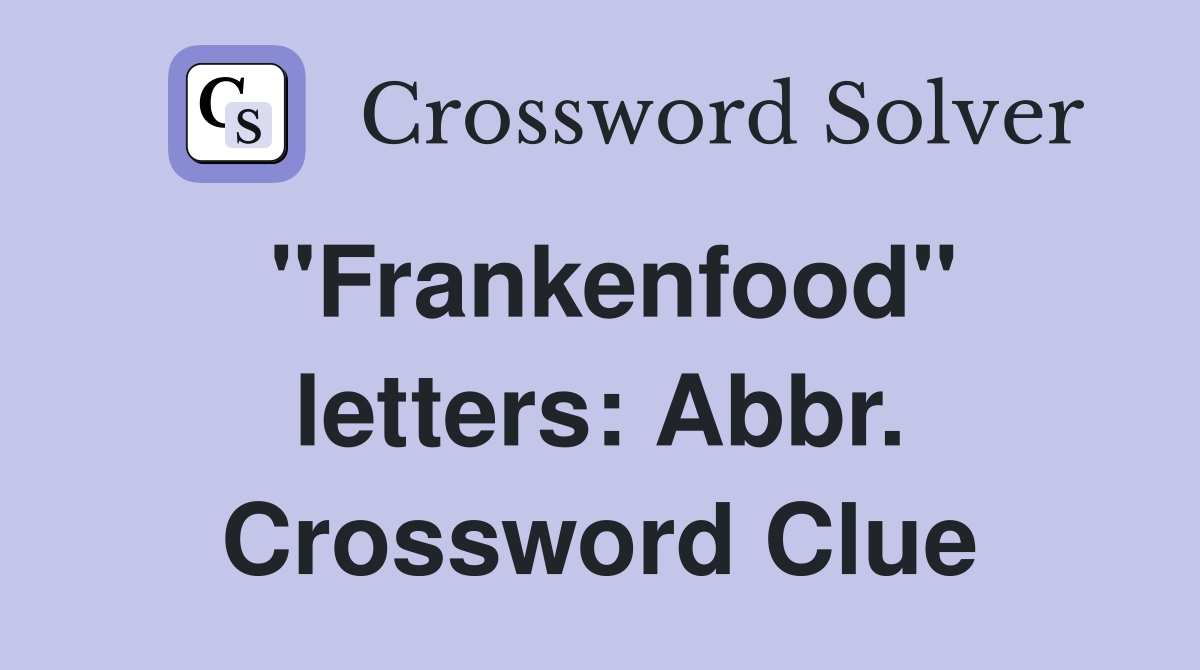 "Frankenfood" letters: Abbr. Crossword Clue