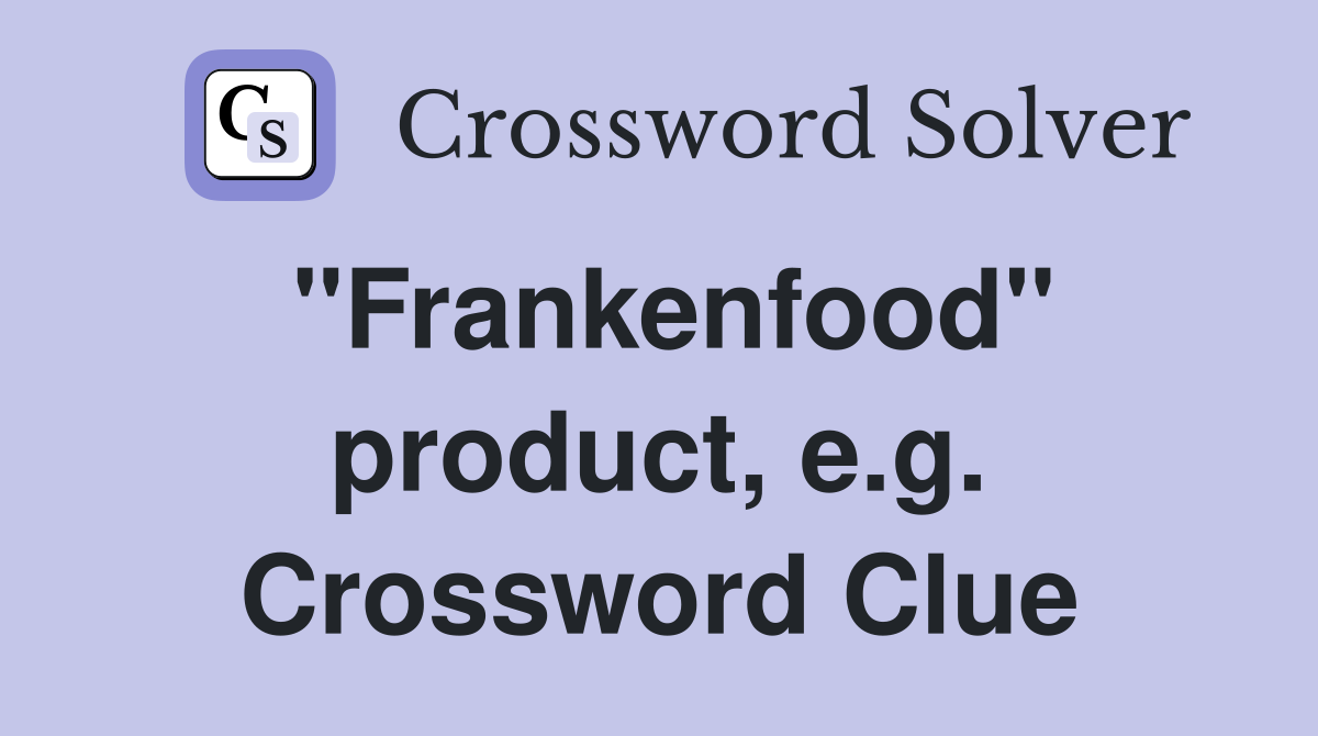 "Frankenfood" product, e.g. Crossword Clue