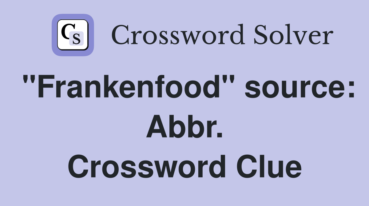 "Frankenfood" source: Abbr. Crossword Clue