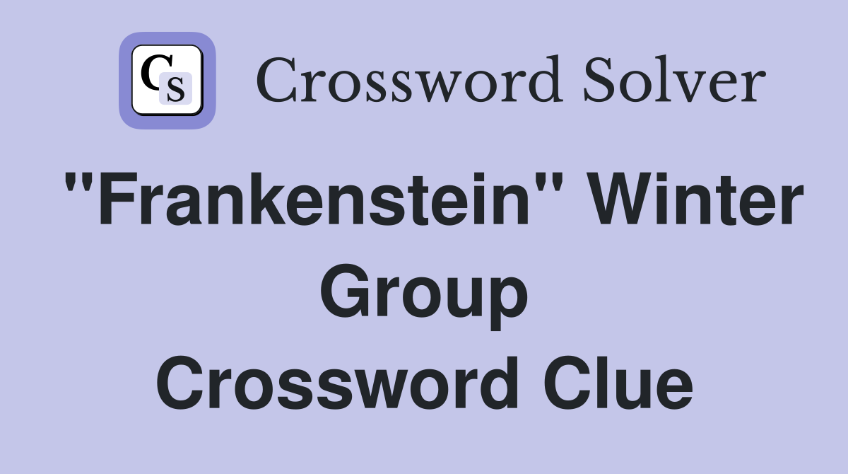 "Frankenstein" Winter Group Crossword Clue