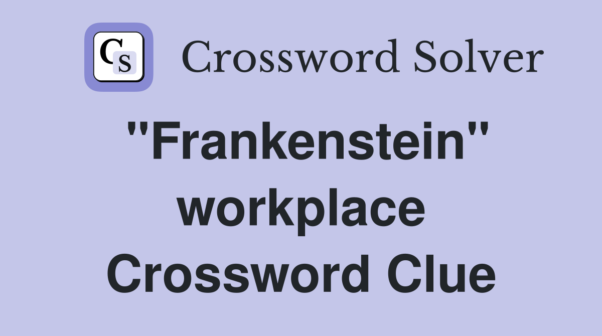 "Frankenstein" workplace Crossword Clue