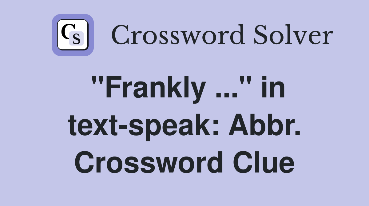 "Frankly ..." in text-speak: Abbr. Crossword Clue