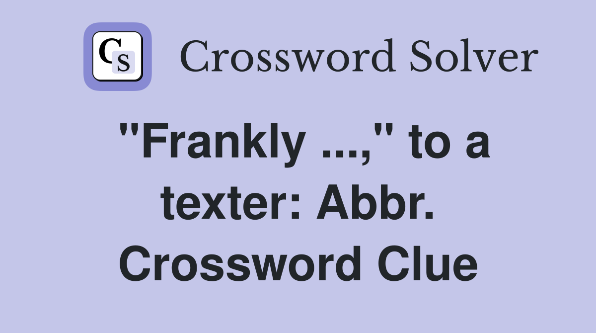 "Frankly ...," to a texter: Abbr. Crossword Clue