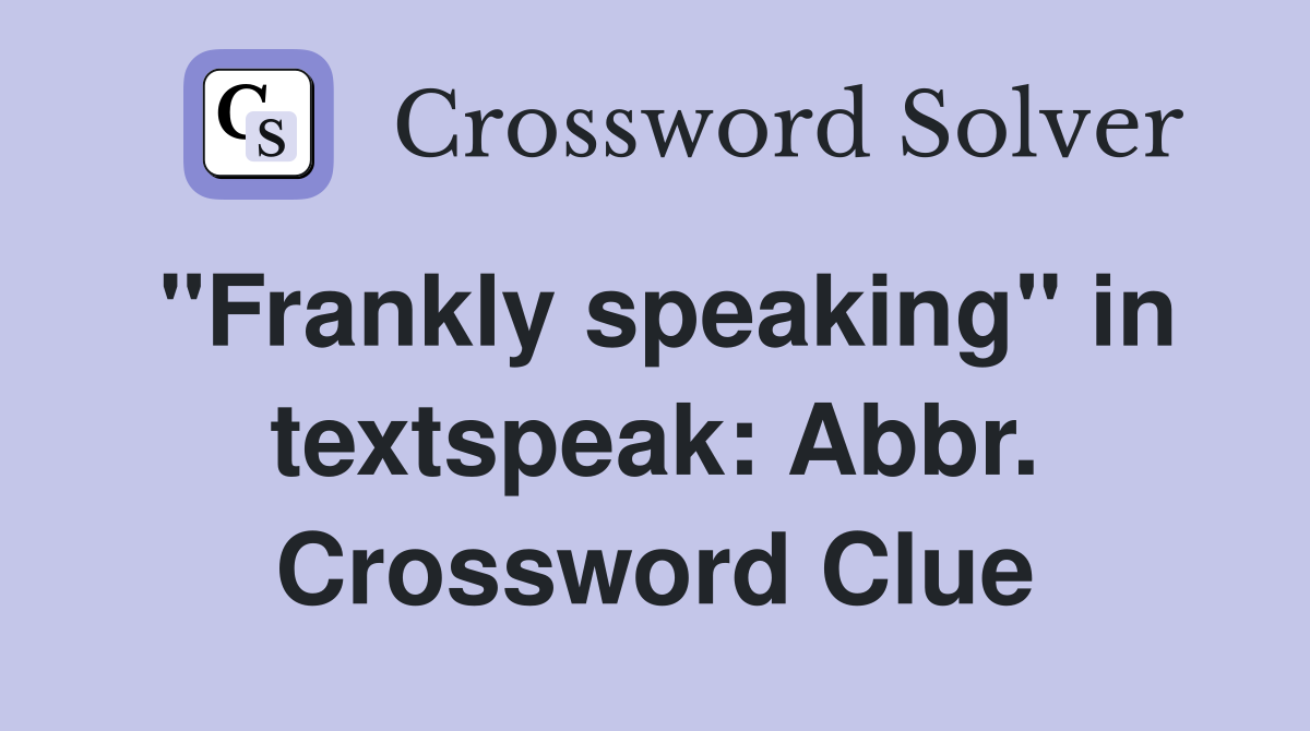 "Frankly speaking" in textspeak: Abbr. Crossword Clue