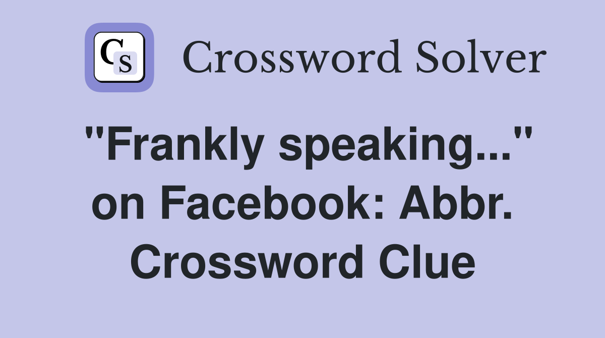 "Frankly speaking..." on Facebook: Abbr. Crossword Clue