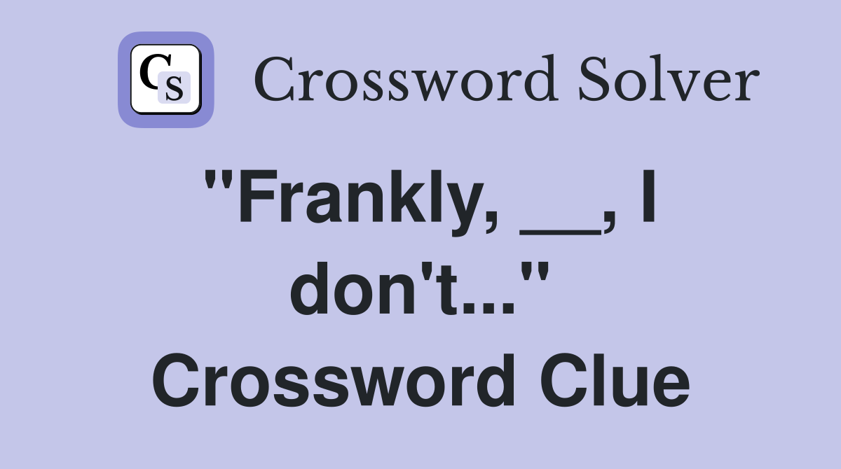 "Frankly, __, I don't..." Crossword Clue