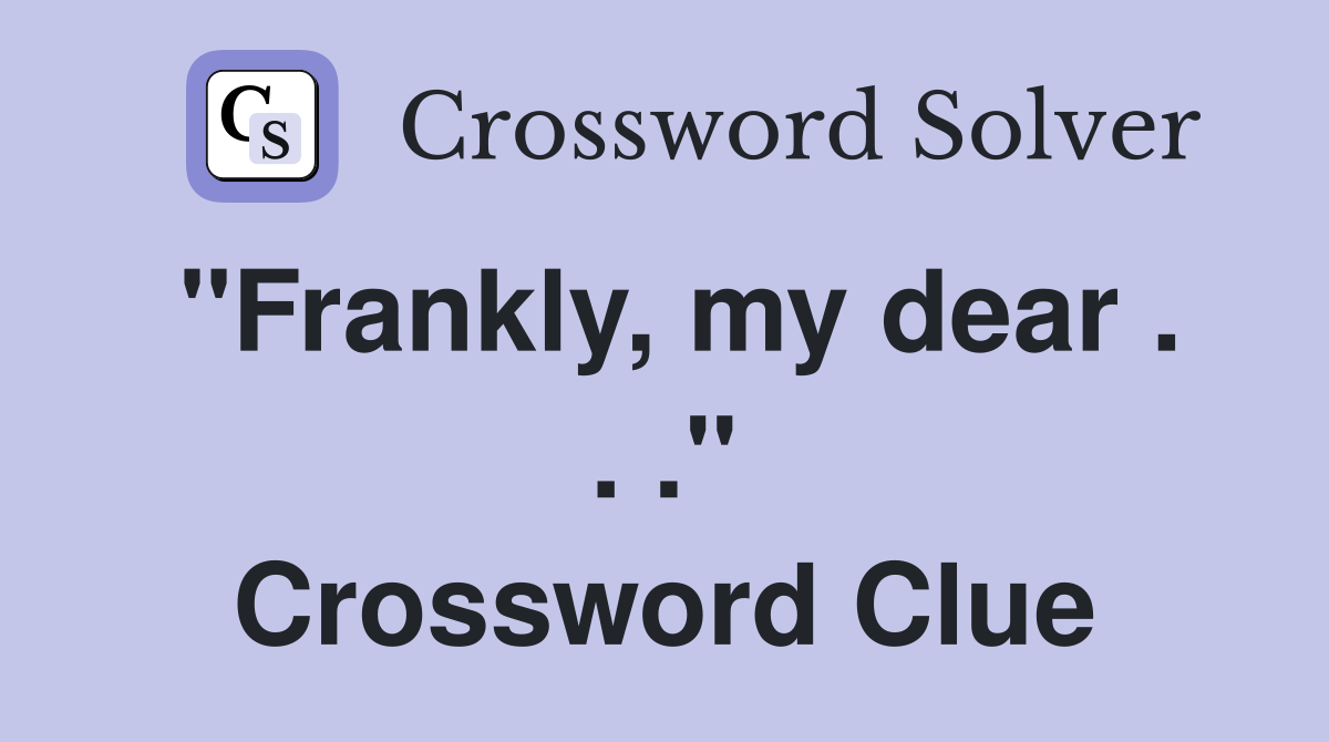 "Frankly, my dear . . ." Crossword Clue