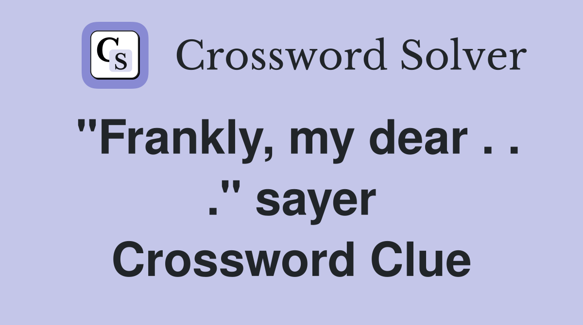 "Frankly, my dear . . ." sayer Crossword Clue