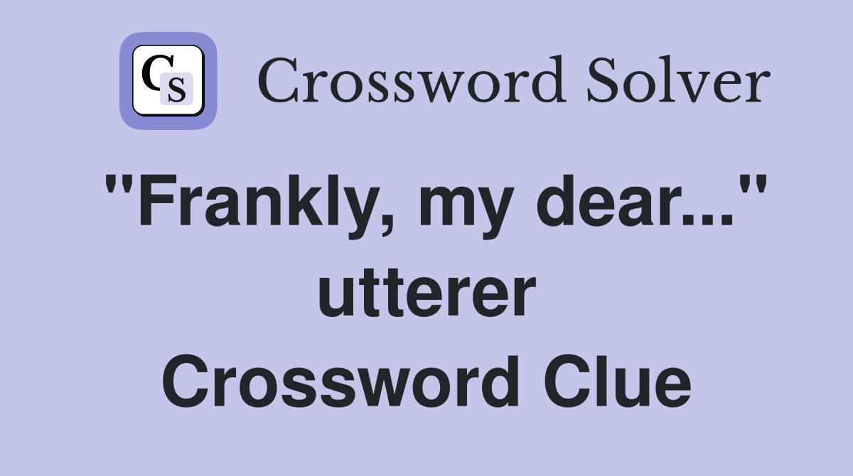 "Frankly, my dear..." utterer Crossword Clue