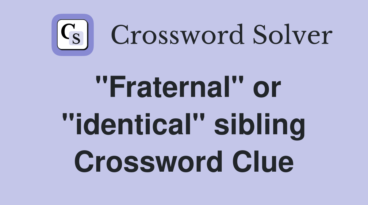 "Fraternal" or "identical" sibling Crossword Clue