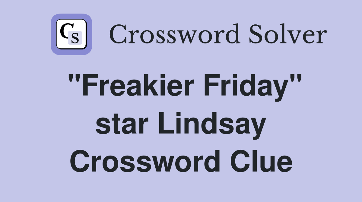 "Freakier Friday" star Lindsay Crossword Clue