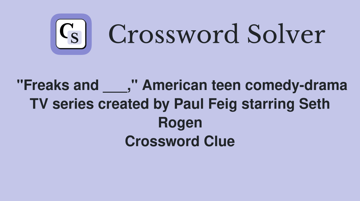 "Freaks and ___," American teen comedy-drama TV series created by Paul Feig starring Seth Rogen Crossword Clue