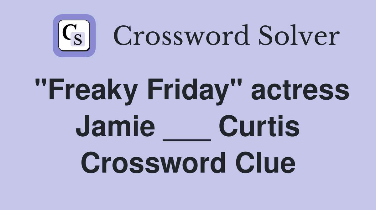 "Freaky Friday" actress Jamie ___ Curtis Crossword Clue
