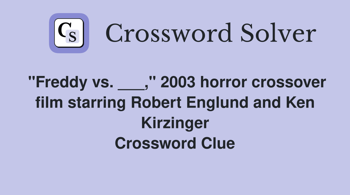 "Freddy vs. ___," 2003 horror crossover film starring Robert Englund and Ken Kirzinger Crossword Clue