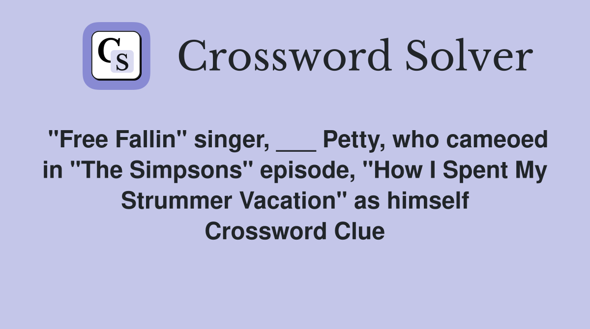 "Free Fallin" singer, ___ Petty, who cameoed in "The Simpsons" episode, "How I Spent My Strummer Vacation" as himself Crossword Clue