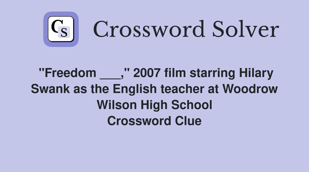 "Freedom ___," 2007 film starring Hilary Swank as the English teacher at Woodrow Wilson High School Crossword Clue