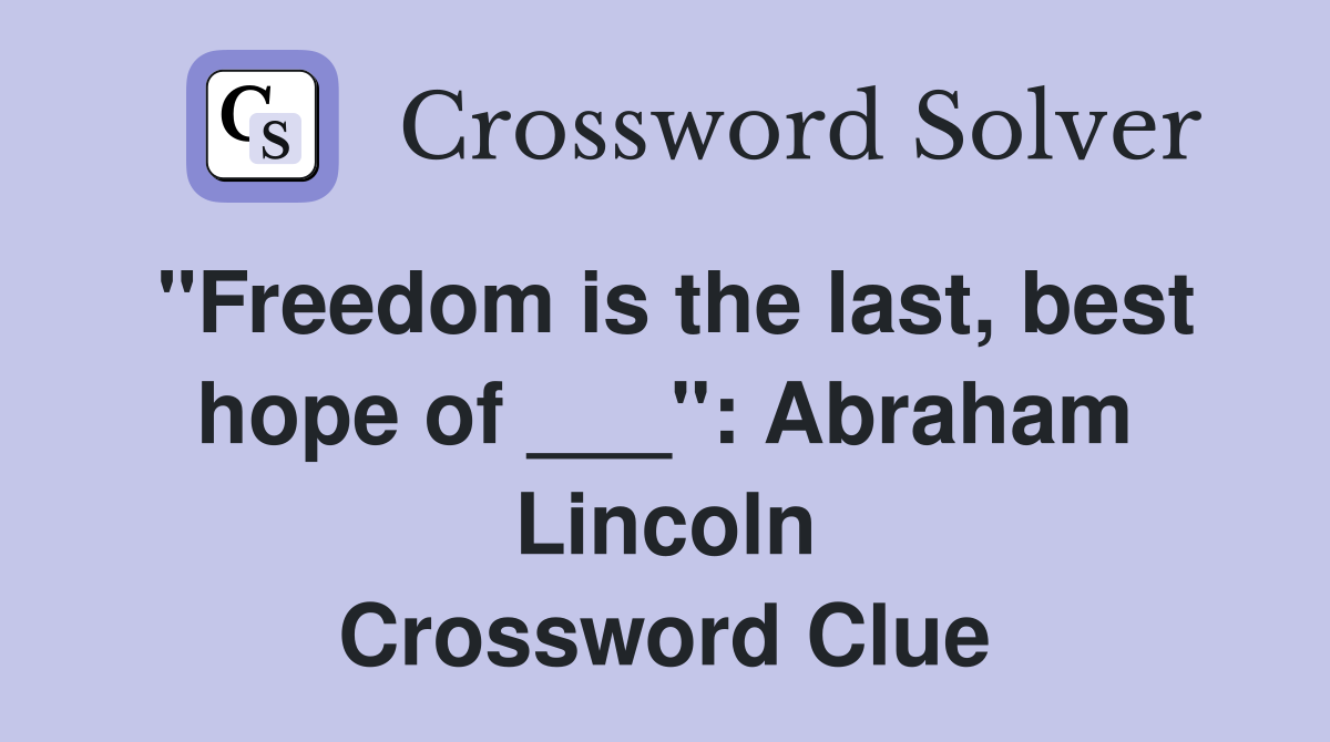 "Freedom is the last, best hope of ___": Abraham Lincoln Crossword Clue