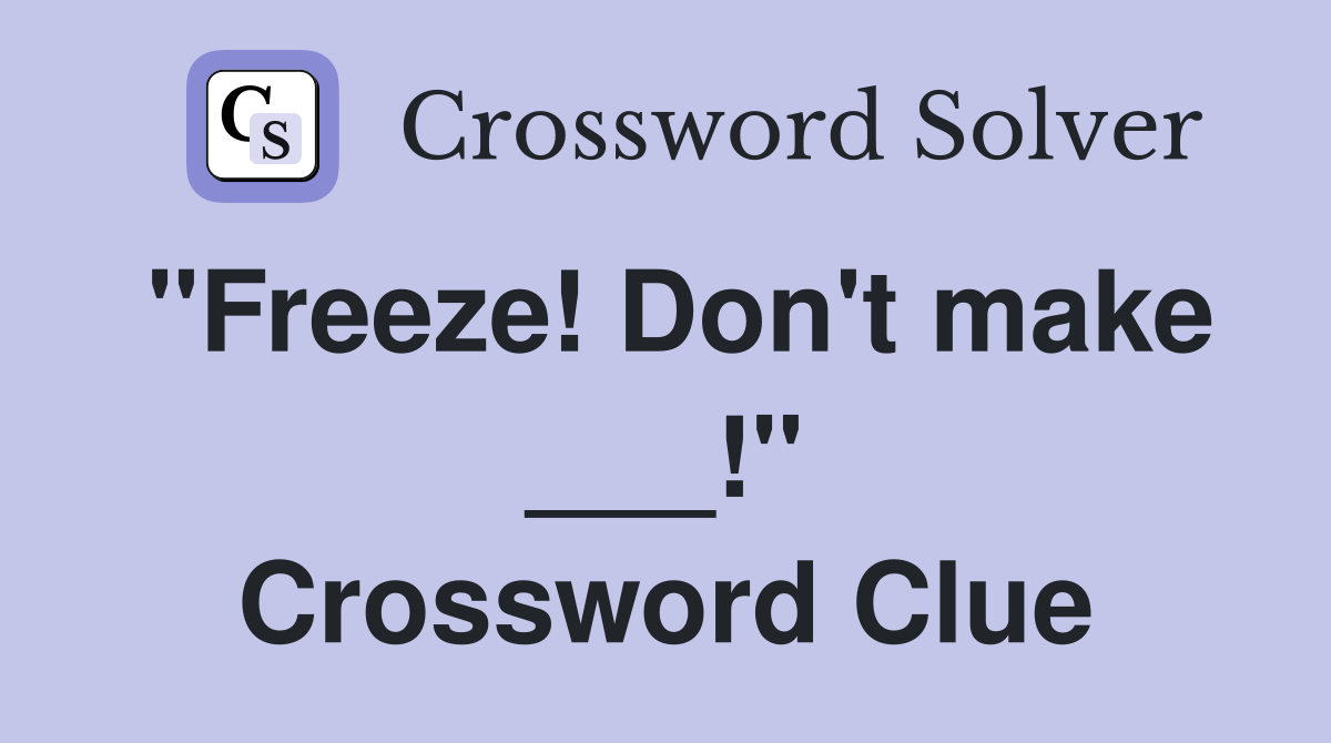 "Freeze! Don't make ___!" Crossword Clue