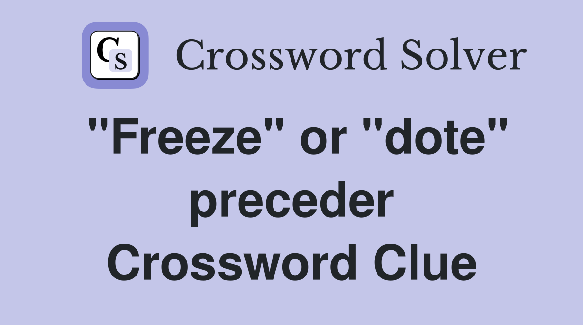 "Freeze" or "dote" preceder Crossword Clue