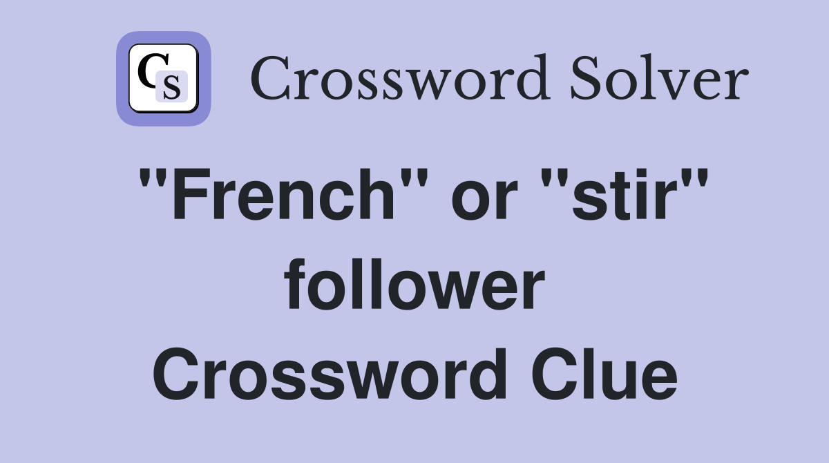 "French" or "stir" follower Crossword Clue