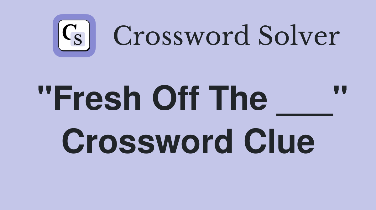 "Fresh Off The ___" Crossword Clue