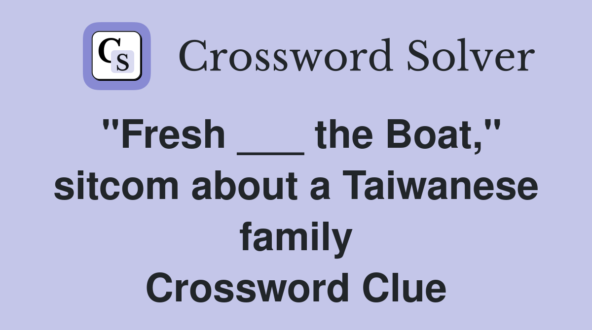 "Fresh ___ the Boat," sitcom about a Taiwanese family Crossword Clue