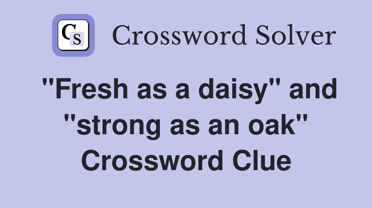 "Fresh as a daisy" and "strong as an oak" Crossword Clue