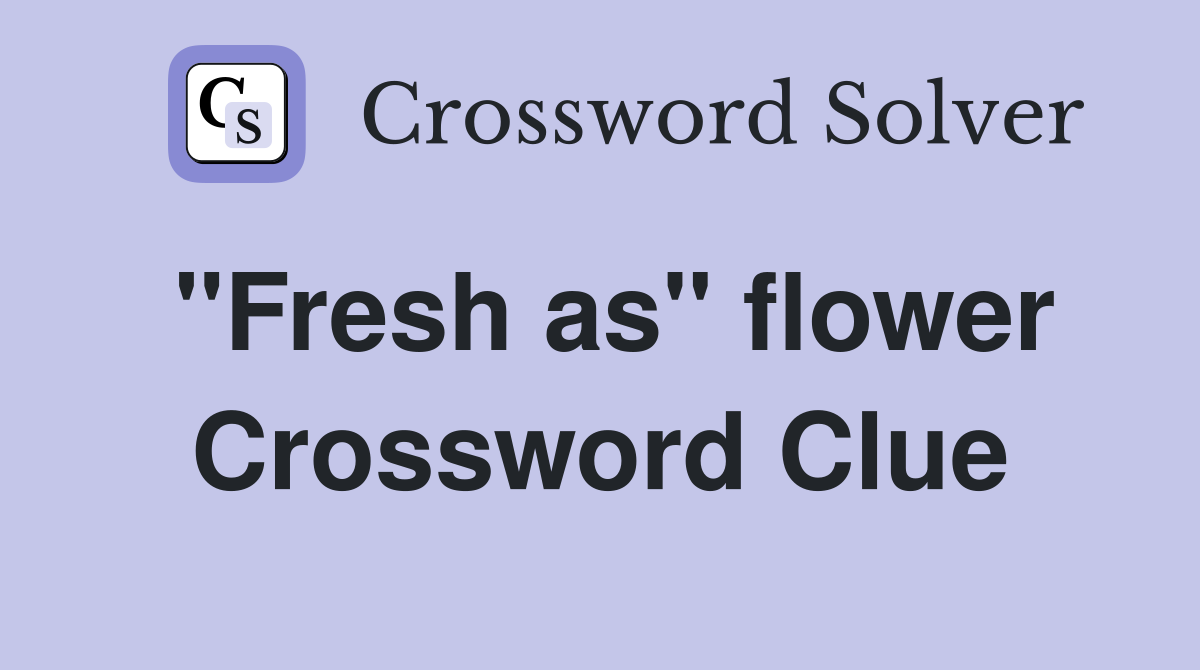 "Fresh as" flower Crossword Clue