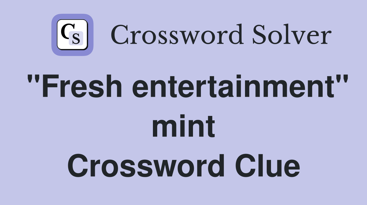 "Fresh entertainment" mint Crossword Clue