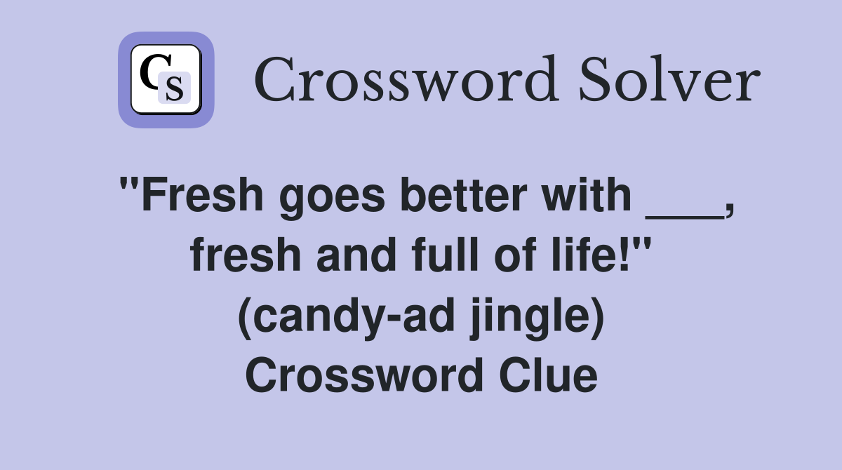 "Fresh goes better with ___, fresh and full of life!" (candy-ad jingle) Crossword Clue