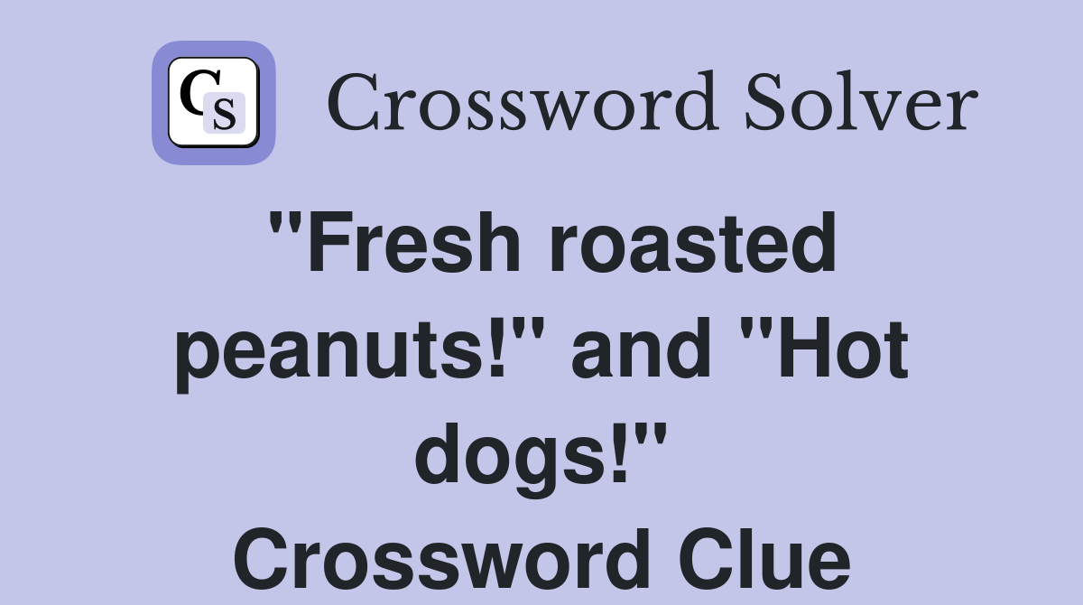 "Fresh roasted peanuts!" and "Hot dogs!" Crossword Clue