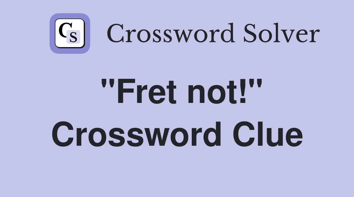 "Fret not!" Crossword Clue