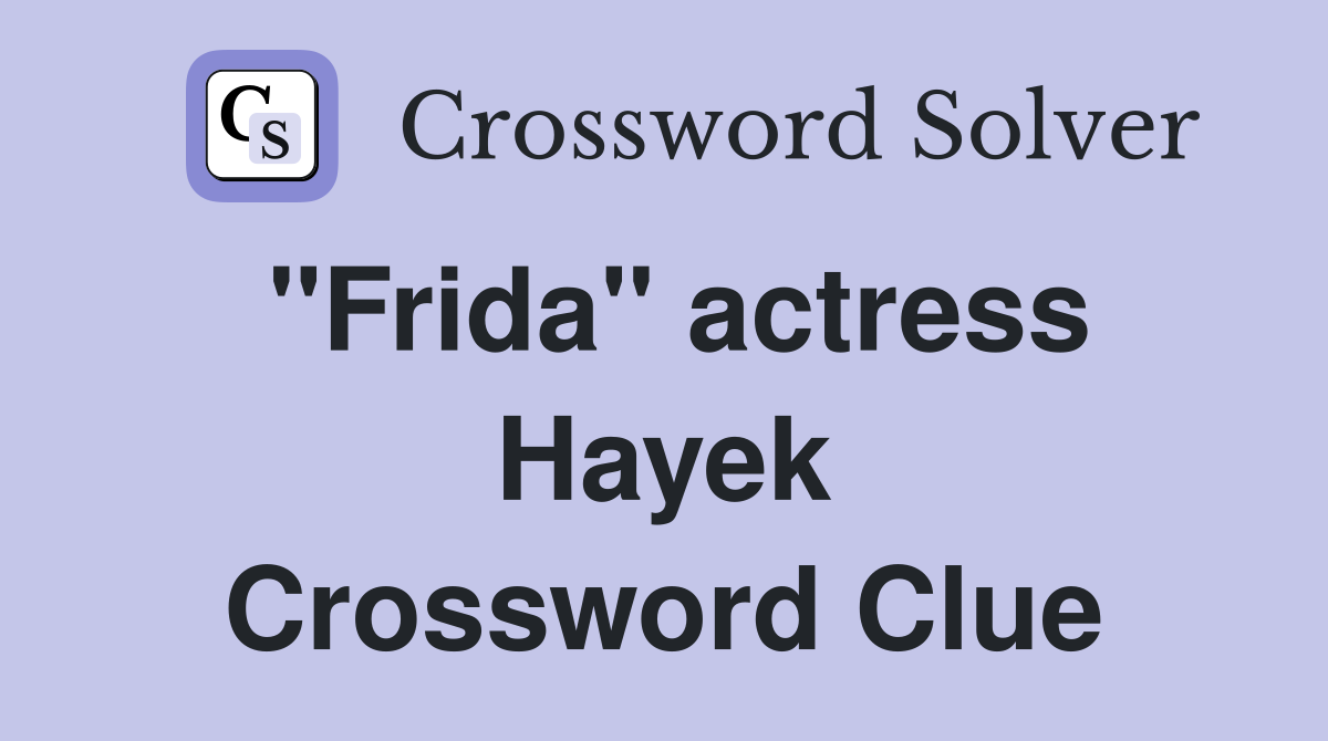 "Frida" actress Hayek Crossword Clue