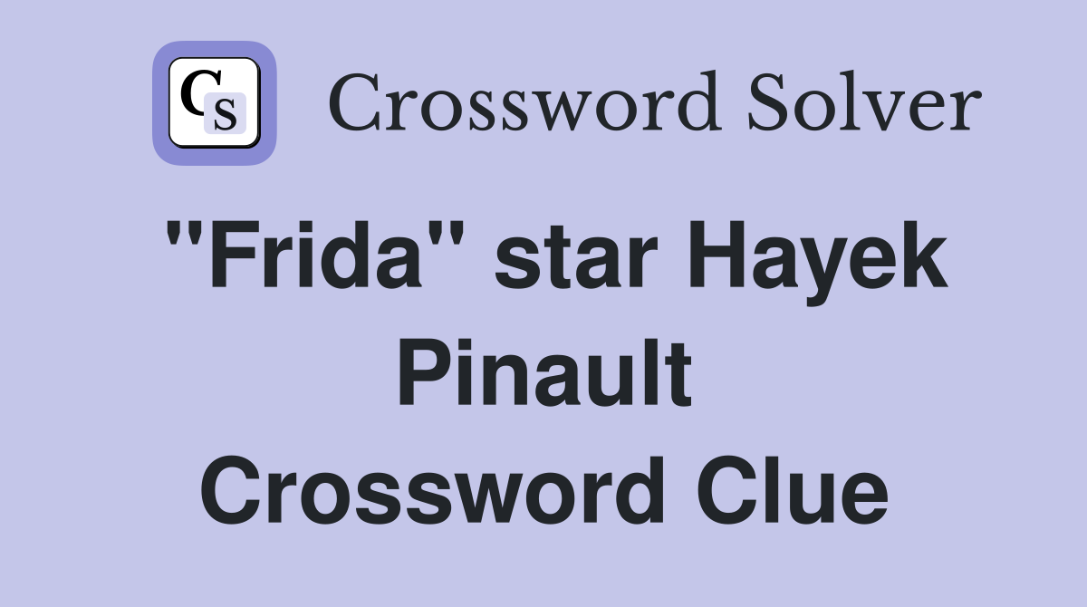 "Frida" star Hayek Pinault Crossword Clue