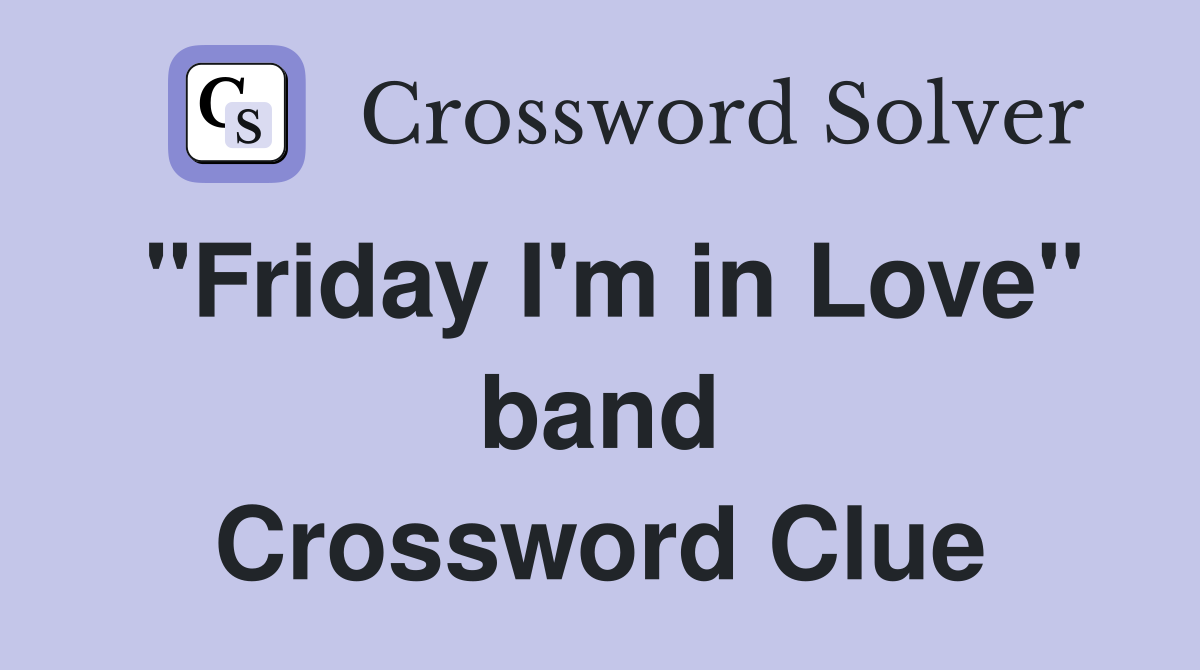 "Friday I'm in Love" band Crossword Clue
