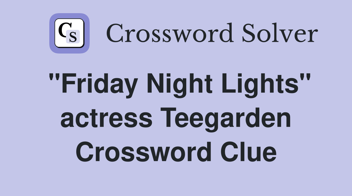 "Friday Night Lights" actress Teegarden Crossword Clue