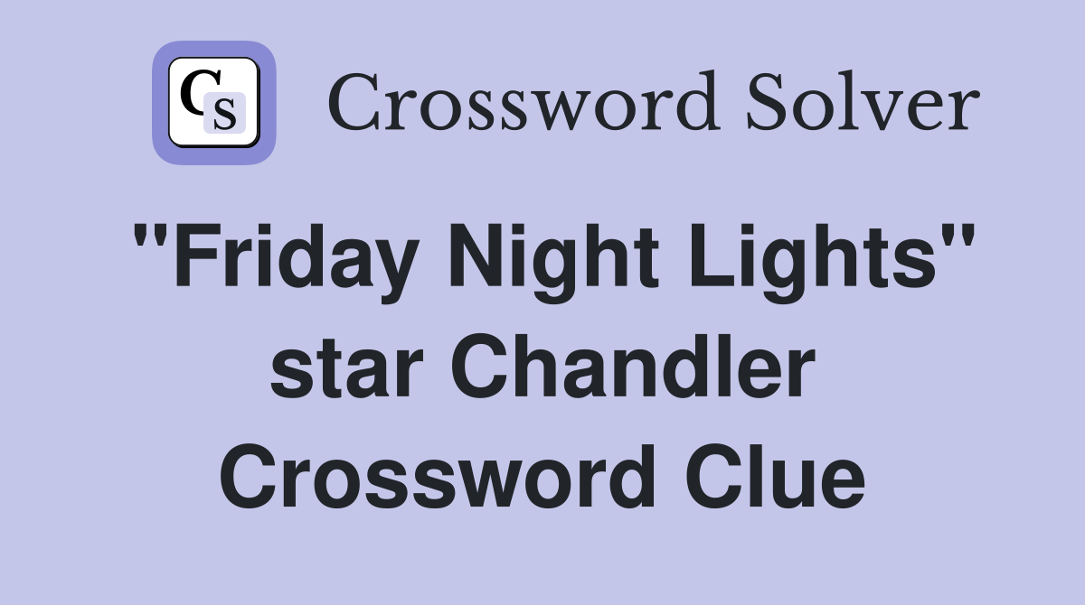 "Friday Night Lights" star Chandler Crossword Clue