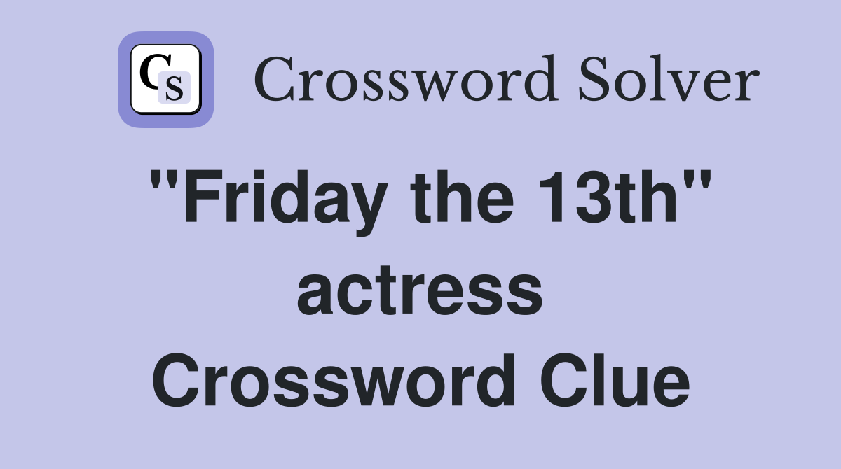 "Friday the 13th" actress Crossword Clue