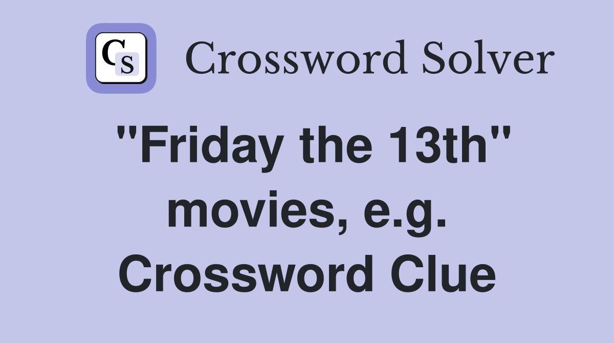 "Friday the 13th" movies, e.g. Crossword Clue