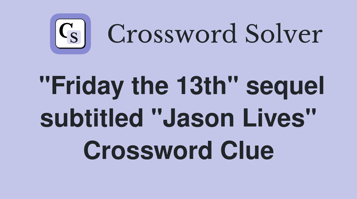 "Friday the 13th" sequel subtitled "Jason Lives" Crossword Clue
