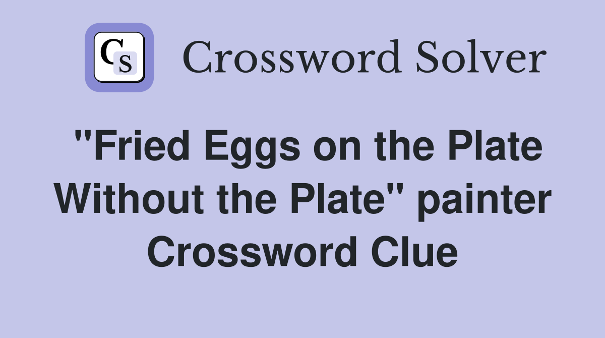 "Fried Eggs on the Plate Without the Plate" painter Crossword Clue