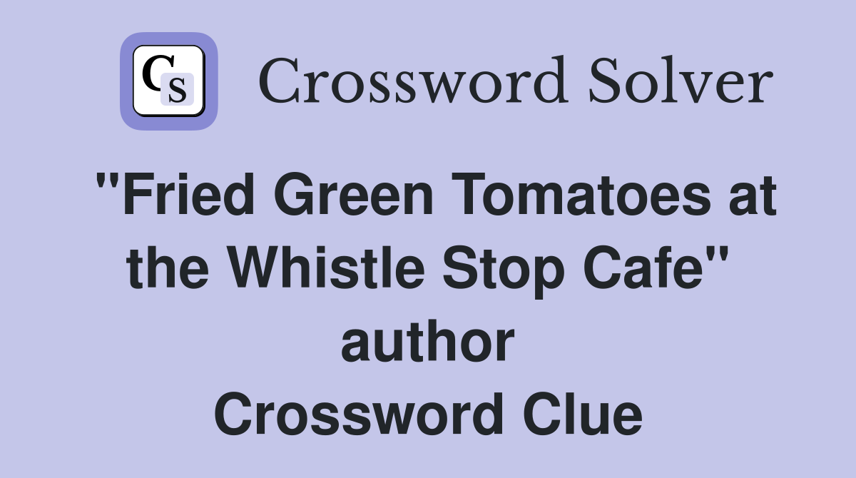"Fried Green Tomatoes at the Whistle Stop Cafe" author Crossword Clue