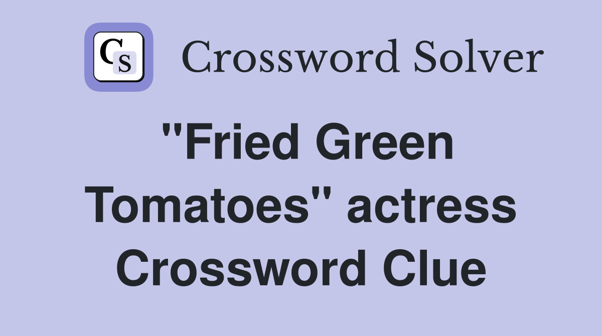 "Fried Green Tomatoes" actress Crossword Clue