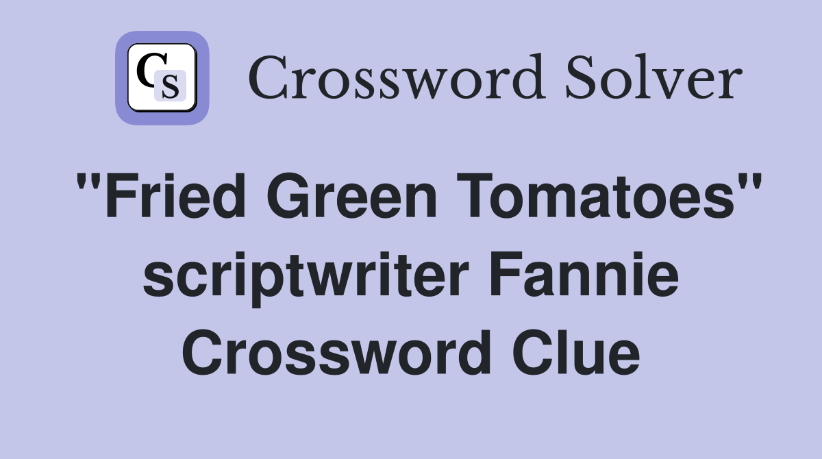 "Fried Green Tomatoes" scriptwriter Fannie Crossword Clue