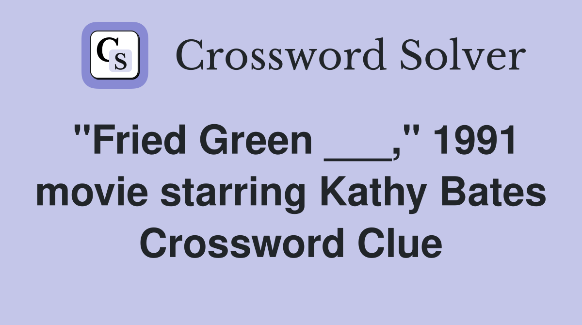 "Fried Green ___," 1991 movie starring Kathy Bates Crossword Clue