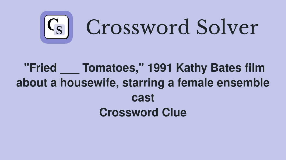 "Fried ___ Tomatoes," 1991 Kathy Bates film about a housewife, starring a female ensemble cast Crossword Clue