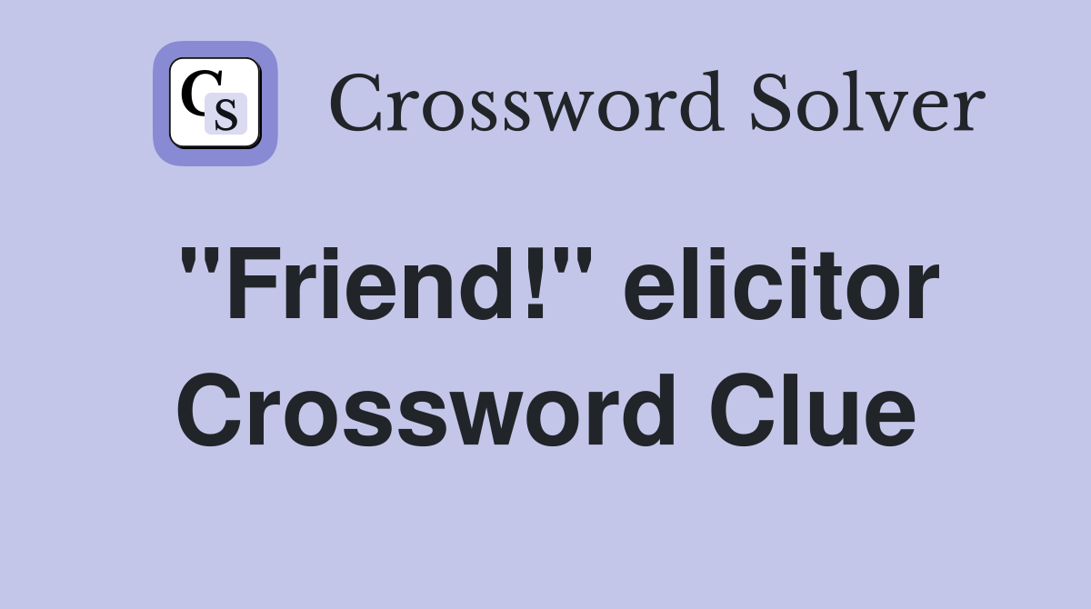 "Friend!" elicitor Crossword Clue